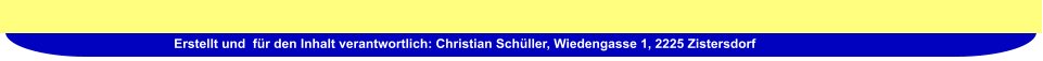 Erstellt und  für den Inhalt verantwortlich: Christian Schüller, Wiedengasse 1, 2225 Zistersdorf